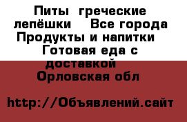 Питы (греческие лепёшки) - Все города Продукты и напитки » Готовая еда с доставкой   . Орловская обл.